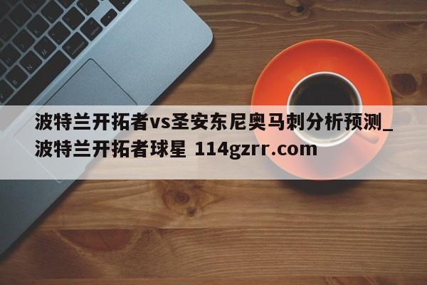 波特兰开拓者vs圣安东尼奥马刺分析预测_波特兰开拓者球星 114gzrr.com 