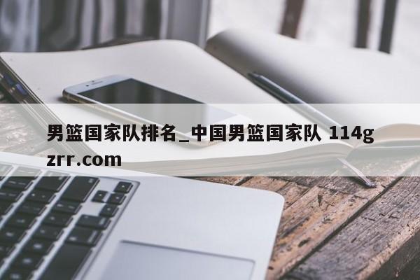 男篮国家队排名_中国男篮国家队 114gzrr.com 