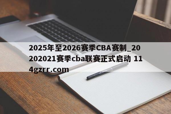 2025年至2026赛季CBA赛制_20202021赛季cba联赛正式启动 114gzrr.com 
