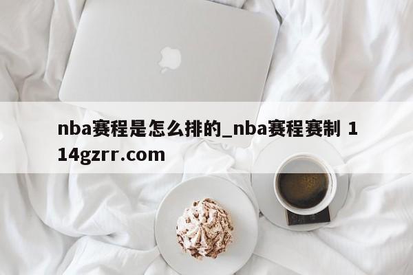 nba赛程是怎么排的_nba赛程赛制 114gzrr.com 