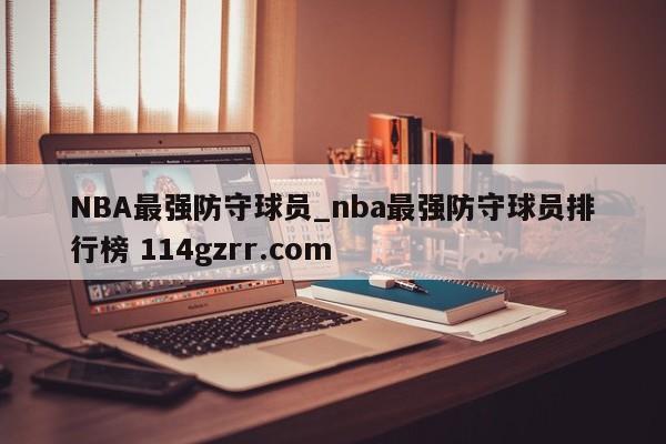 NBA最强防守球员_nba最强防守球员排行榜 114gzrr.com 
