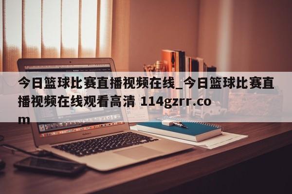 今日篮球比赛直播视频在线_今日篮球比赛直播视频在线观看高清 114gzrr.com 