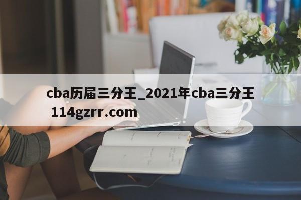 cba历届三分王_2021年cba三分王 114gzrr.com 