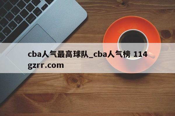 cba人气最高球队_cba人气榜 114gzrr.com 