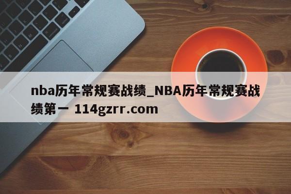 nba历年常规赛战绩_NBA历年常规赛战绩第一 114gzrr.com 