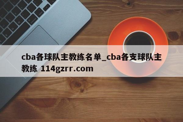 cba各球队主教练名单_cba各支球队主教练 114gzrr.com 
