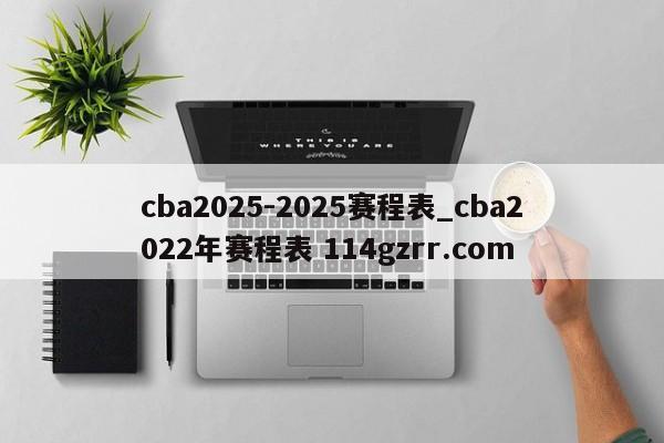 cba2025-2025赛程表_cba2022年赛程表 114gzrr.com 