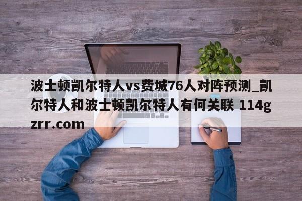 波士顿凯尔特人vs费城76人对阵预测_凯尔特人和波士顿凯尔特人有何关联 114gzrr.com 