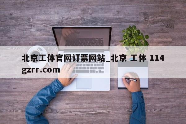 北京工体官网订票网站_北京 工体 114gzrr.com 