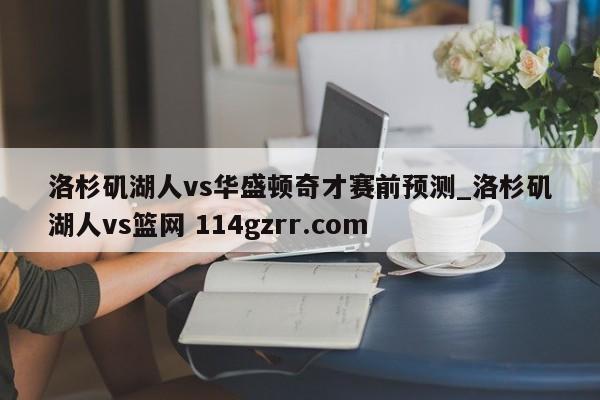 洛杉矶湖人vs华盛顿奇才赛前预测_洛杉矶湖人vs篮网 114gzrr.com 