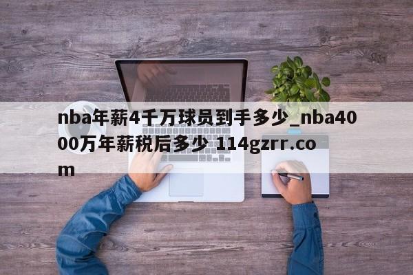 nba年薪4千万球员到手多少_nba4000万年薪税后多少 114gzrr.com 