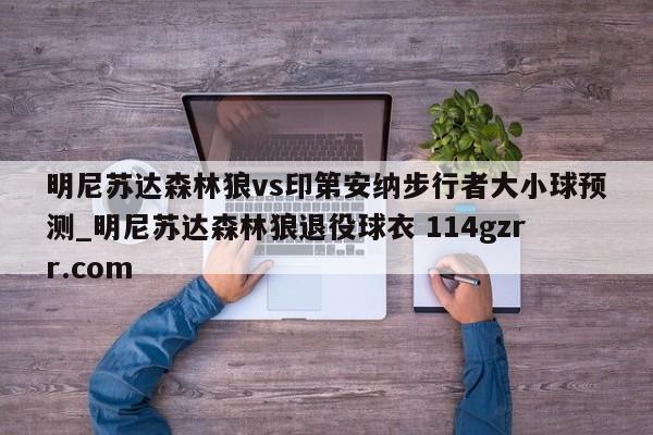 明尼苏达森林狼vs印第安纳步行者大小球预测_明尼苏达森林狼退役球衣 114gzrr.com 