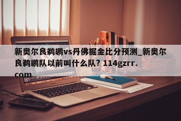 新奥尔良鹈鹕vs丹佛掘金比分预测_新奥尔良鹈鹕队以前叫什么队? 114gzrr.com 