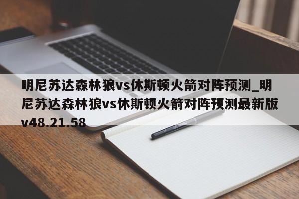 明尼苏达森林狼vs休斯顿火箭对阵预测_明尼苏达森林狼vs休斯顿火箭对阵预测最新版v48.21.58
