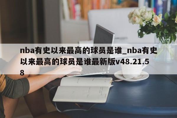 nba有史以来最高的球员是谁_nba有史以来最高的球员是谁最新版v48.21.58