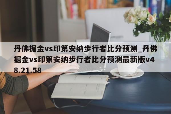 丹佛掘金vs印第安纳步行者比分预测_丹佛掘金vs印第安纳步行者比分预测最新版v48.21.58