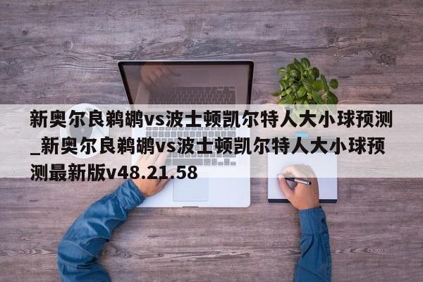 新奥尔良鹈鹕vs波士顿凯尔特人大小球预测_新奥尔良鹈鹕vs波士顿凯尔特人大小球预测最新版v48.21.58