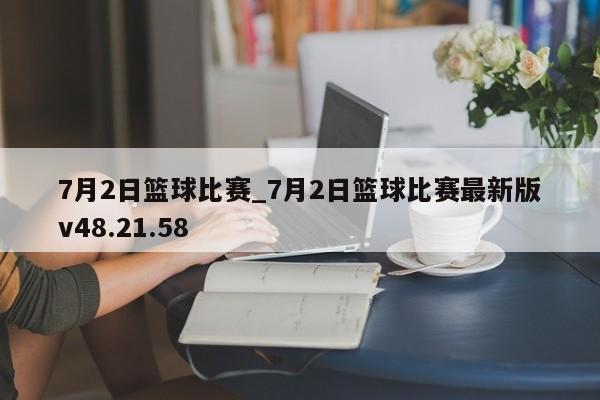 7月2日篮球比赛_7月2日篮球比赛最新版v48.21.58