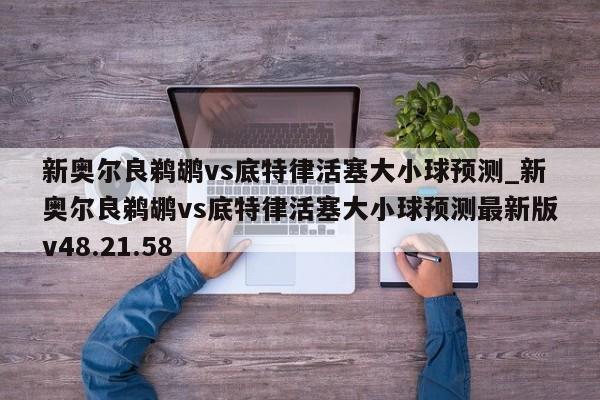新奥尔良鹈鹕vs底特律活塞大小球预测_新奥尔良鹈鹕vs底特律活塞大小球预测最新版v48.21.58