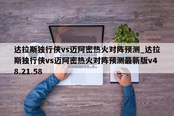 达拉斯独行侠vs迈阿密热火对阵预测_达拉斯独行侠vs迈阿密热火对阵预测最新版v48.21.58