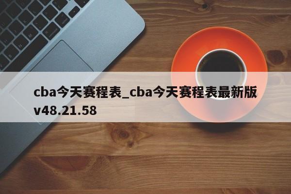 cba今天赛程表_cba今天赛程表最新版v48.21.58