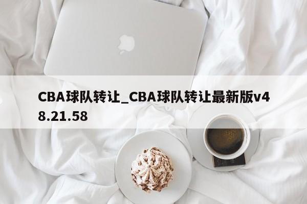 CBA球队转让_CBA球队转让最新版v48.21.58