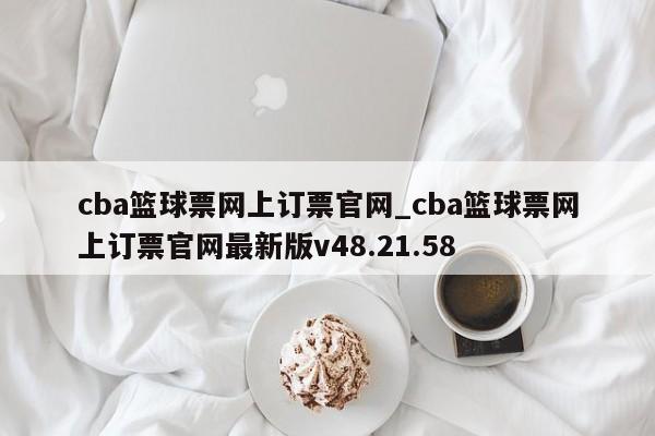 cba篮球票网上订票官网_cba篮球票网上订票官网最新版v48.21.58