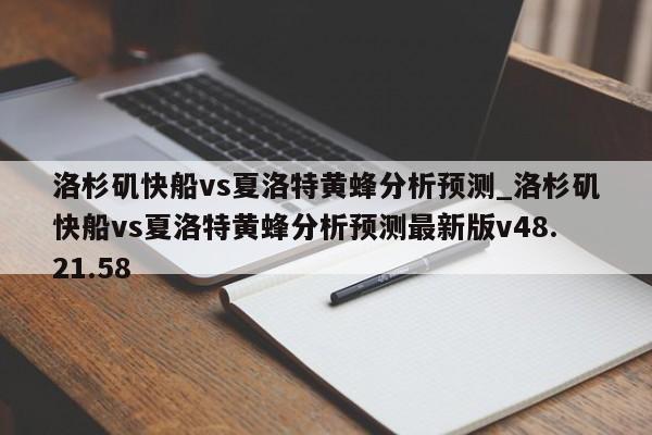 洛杉矶快船vs夏洛特黄蜂分析预测_洛杉矶快船vs夏洛特黄蜂分析预测最新版v48.21.58