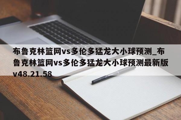 布鲁克林篮网vs多伦多猛龙大小球预测_布鲁克林篮网vs多伦多猛龙大小球预测最新版v48.21.58