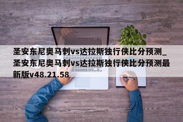 圣安东尼奥马刺vs达拉斯独行侠比分预测_圣安东尼奥马刺vs达拉斯独行侠比分预测最新版v48.21.58