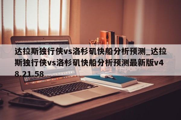 达拉斯独行侠vs洛杉矶快船分析预测_达拉斯独行侠vs洛杉矶快船分析预测最新版v48.21.58