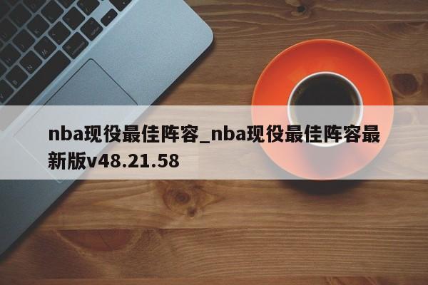 nba现役最佳阵容_nba现役最佳阵容最新版v48.21.58