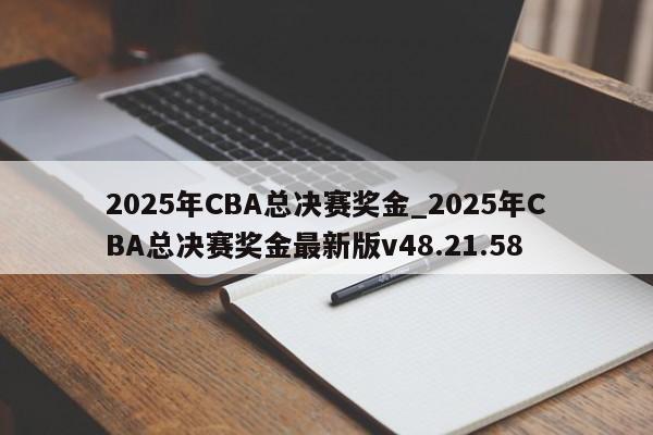 2025年CBA总决赛奖金_2025年CBA总决赛奖金最新版v48.21.58