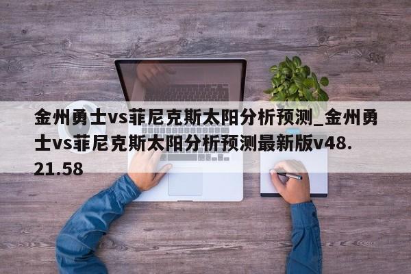 金州勇士vs菲尼克斯太阳分析预测_金州勇士vs菲尼克斯太阳分析预测最新版v48.21.58