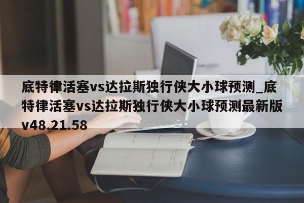 底特律活塞vs达拉斯独行侠大小球预测_底特律活塞vs达拉斯独行侠大小球预测最新版v48.21.58