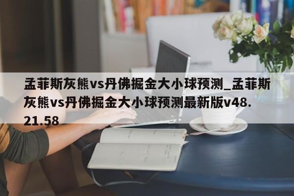 孟菲斯灰熊vs丹佛掘金大小球预测_孟菲斯灰熊vs丹佛掘金大小球预测最新版v48.21.58