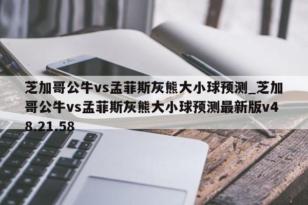 芝加哥公牛vs孟菲斯灰熊大小球预测_芝加哥公牛vs孟菲斯灰熊大小球预测最新版v48.21.58