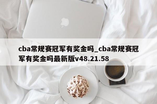 cba常规赛冠军有奖金吗_cba常规赛冠军有奖金吗最新版v48.21.58