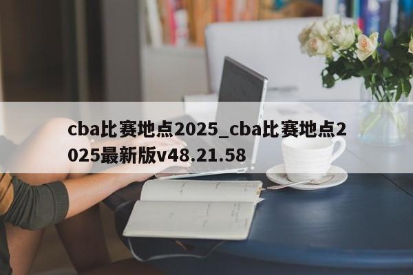 cba比赛地点2025_cba比赛地点2025最新版v48.21.58