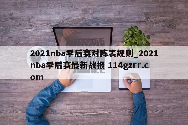 2021nba季后赛对阵表规则_2021nba季后赛最新战报 114gzrr.com